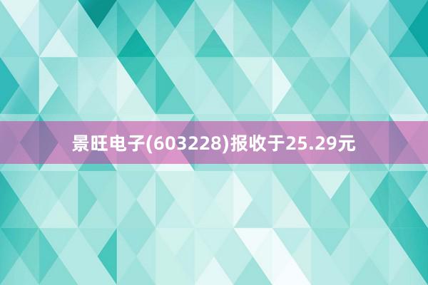 景旺电子(603228)报收于25.29元