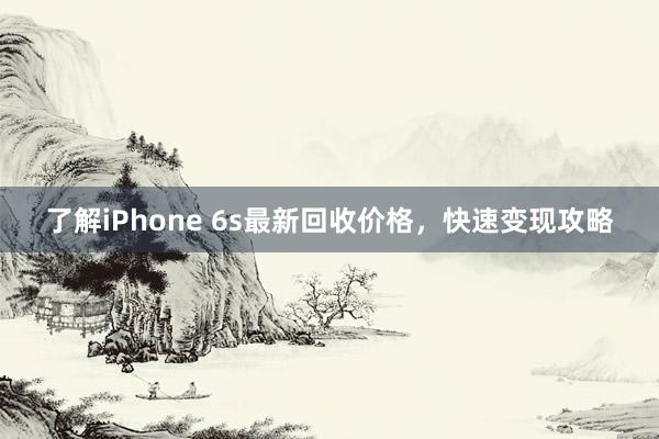 了解iPhone 6s最新回收价格，快速变现攻略