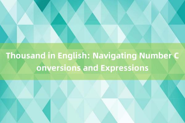 Thousand in English: Navigating Number Conversions and Expressions