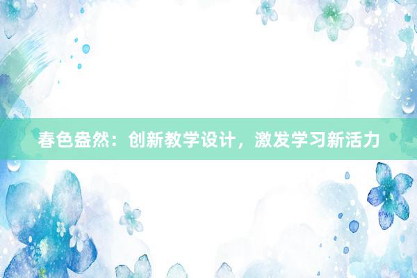 春色盎然：创新教学设计，激发学习新活力